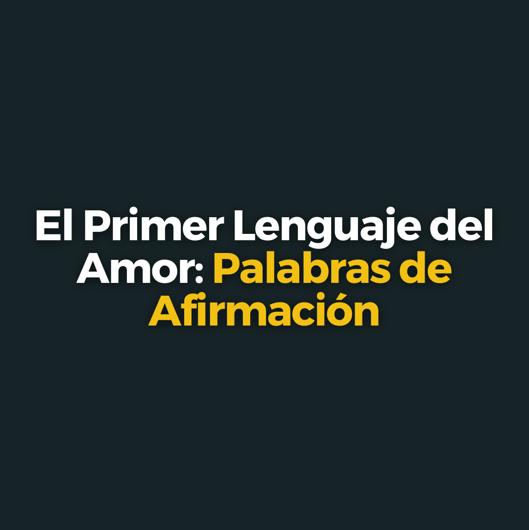 Palabras de Afirmación: El Primer Lenguaje del Amor y Cómo Puede Transformar Tu Relación